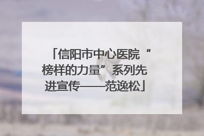 信阳市中心医院“榜样的力量”系列先进宣传——范逸松